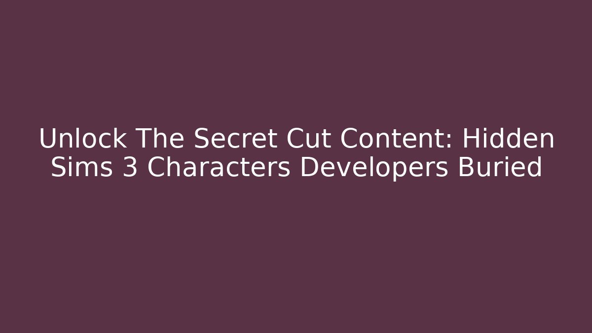 Unlock The Secret Cut Content: Hidden Sims 3 Characters Developers Buried - Andrea Zevedo