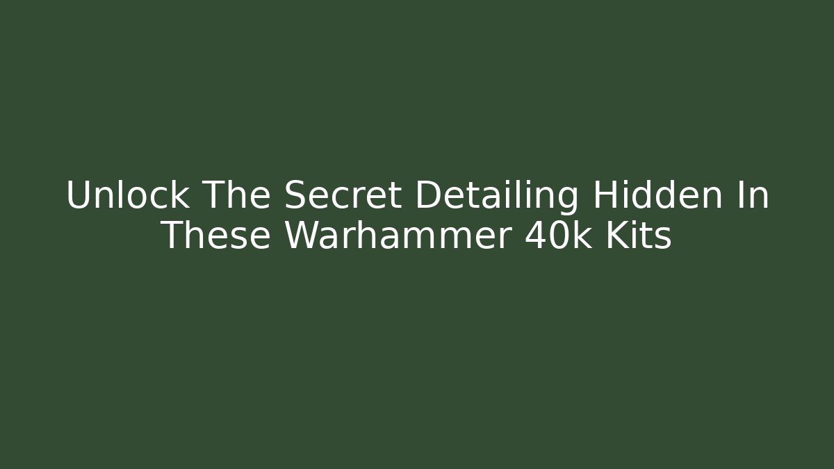 Unlock The Secret Detailing Hidden In These Warhammer 40k Kits