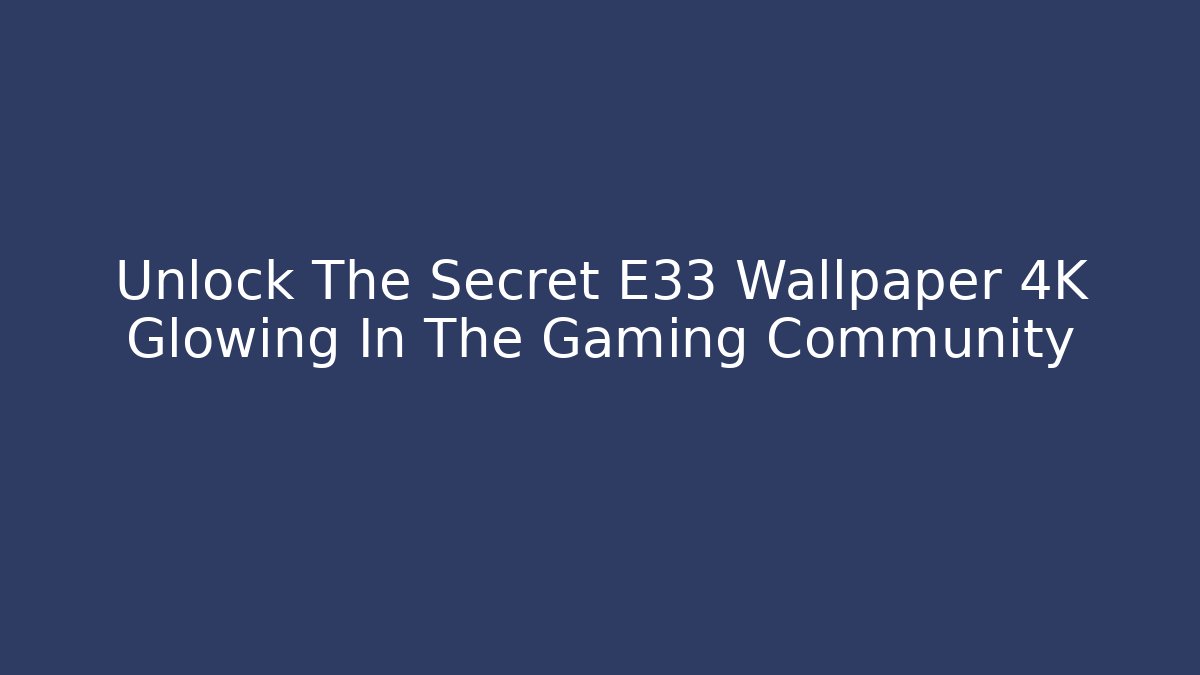 Unlock The Secret E33 Wallpaper 4K Glowing In The Gaming Community