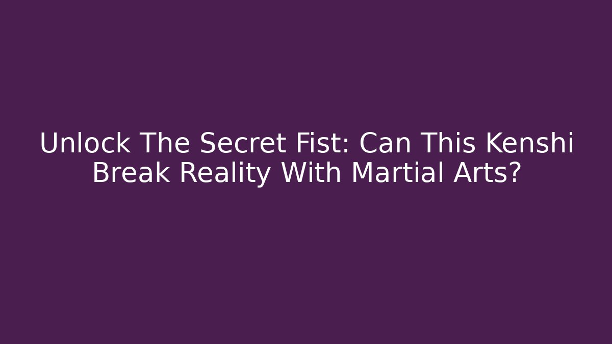 Unlock The Secret Fist: Can This Kenshi Break Reality With Martial Arts?