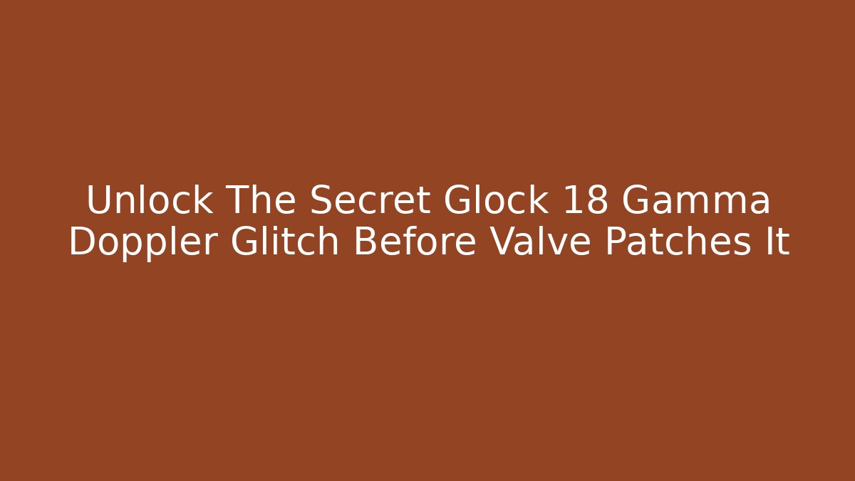 Unlock The Secret Glock 18 Gamma Doppler Glitch Before Valve Patches It