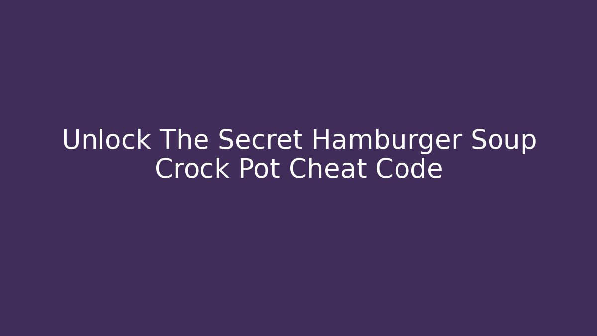 Unlock The Secret Hamburger Soup Crock Pot Cheat Code
