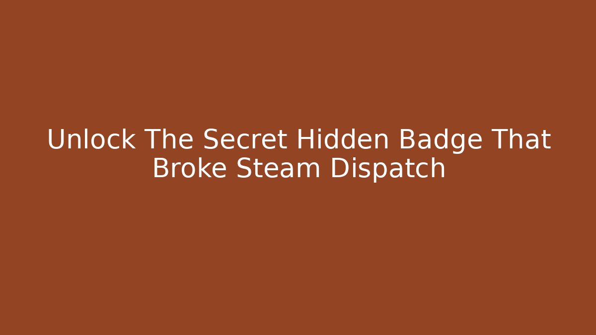 Unlock The Secret Hidden Badge That Broke Steam Dispatch