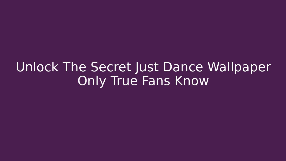 Unlock The Secret Just Dance Wallpaper Only True Fans Know