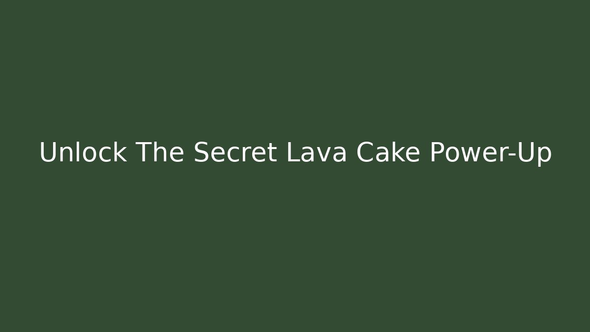 Unlock The Secret Lava Cake Power-Up