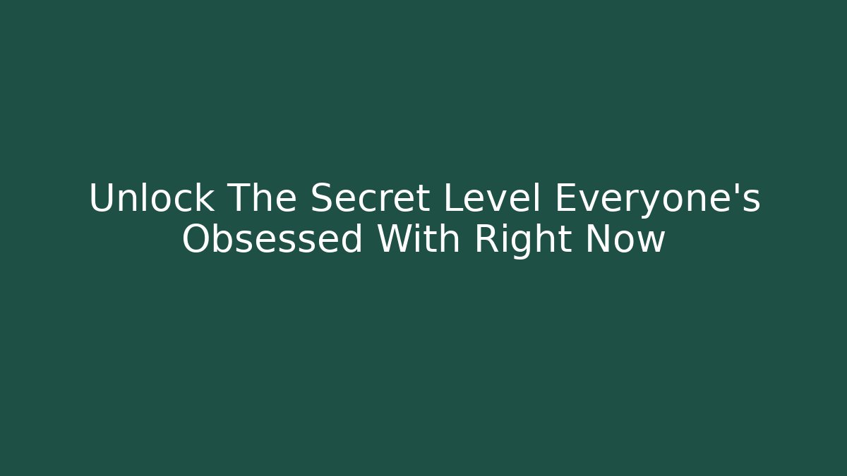 Unlock The Secret Level Everyone's Obsessed With Right Now