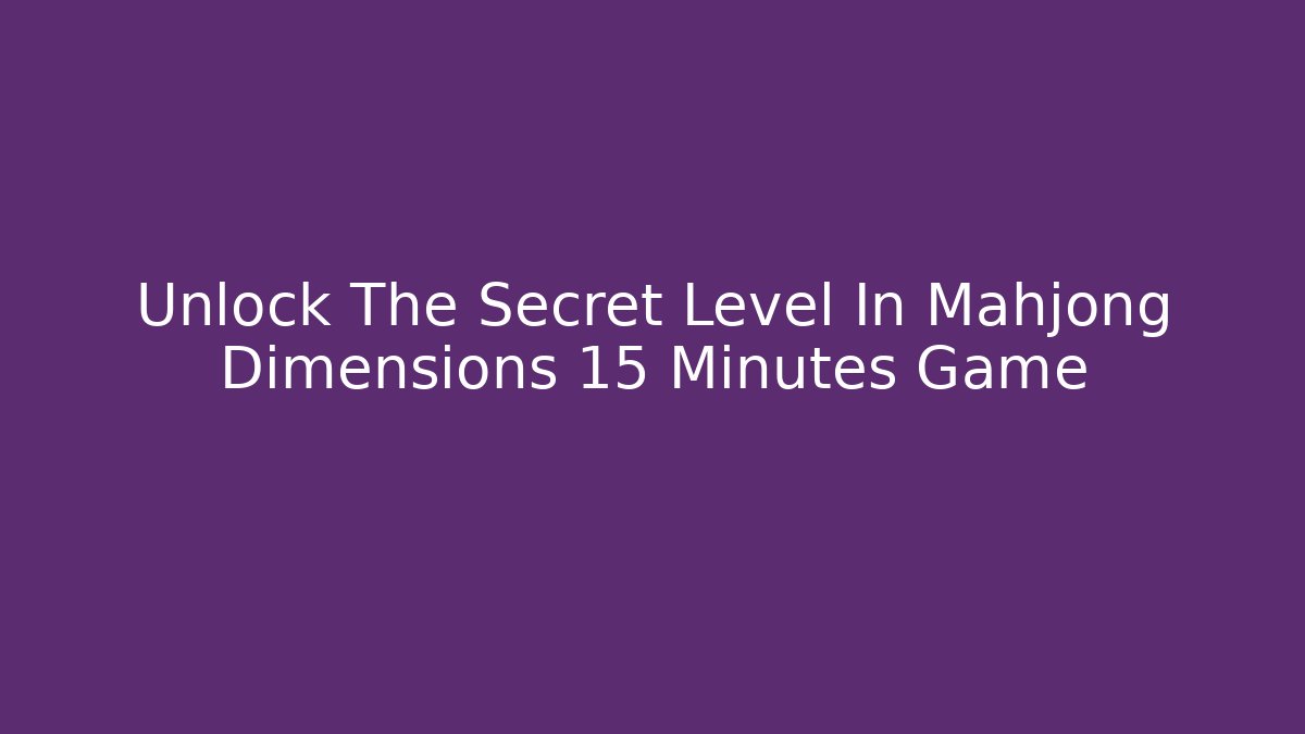 Unlock The Secret Level In Mahjong Dimensions 15 Minutes Game