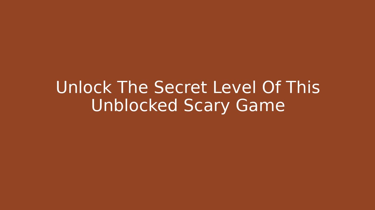 Unlock The Secret Level Of This Unblocked Scary Game
