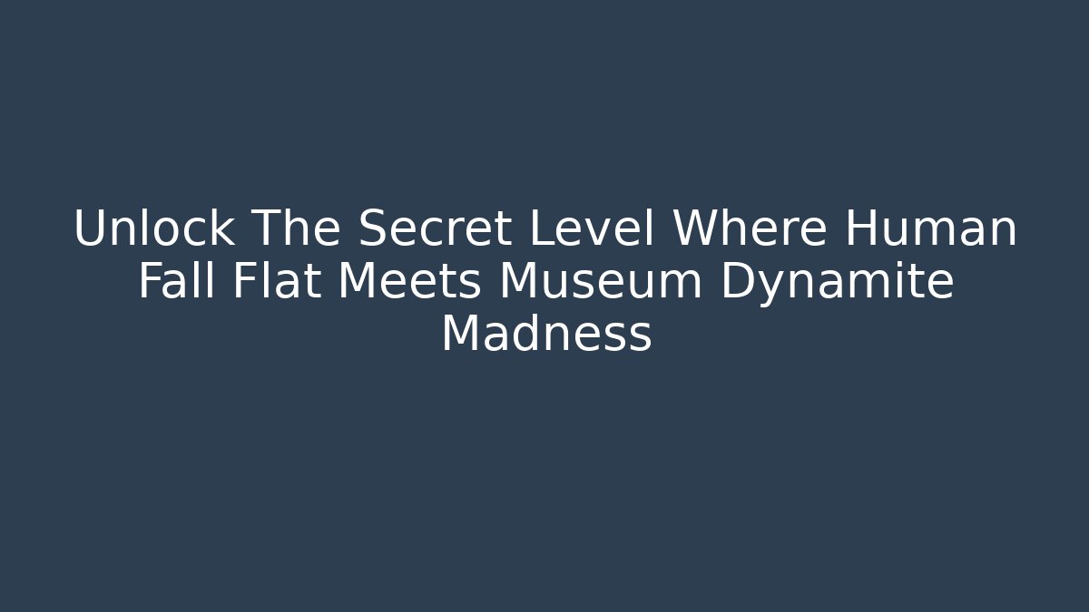 Unlock The Secret Level Where Human Fall Flat Meets Museum Dynamite Madness