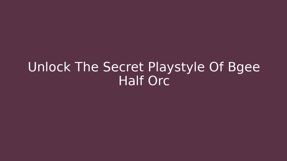 Unlock The Secret Playstyle Of Bgee Half Orc