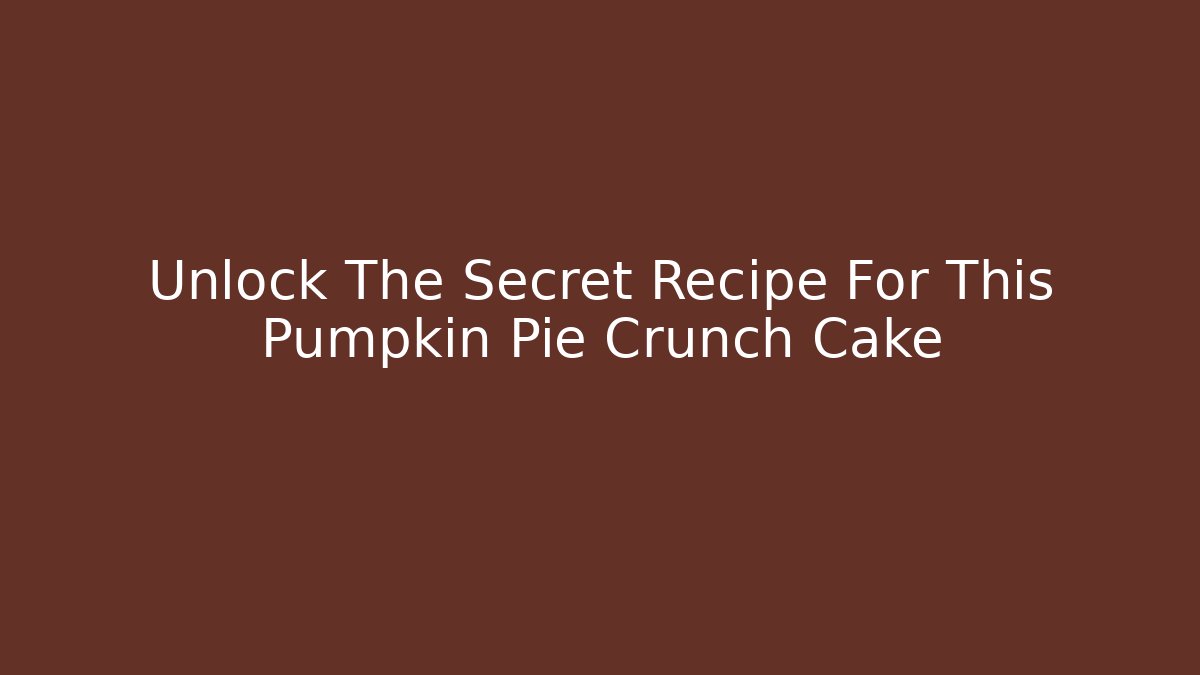 Unlock The Secret Recipe For This Pumpkin Pie Crunch Cake