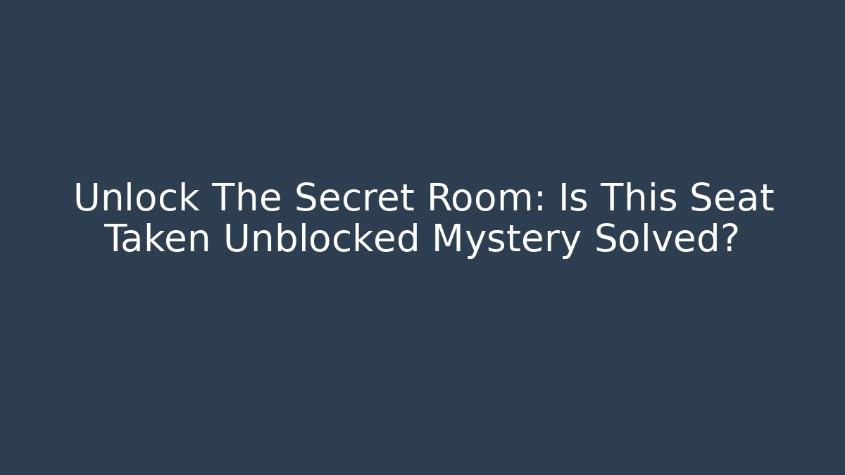 Unlock The Secret Room: Is This Seat Taken Unblocked Mystery Solved?