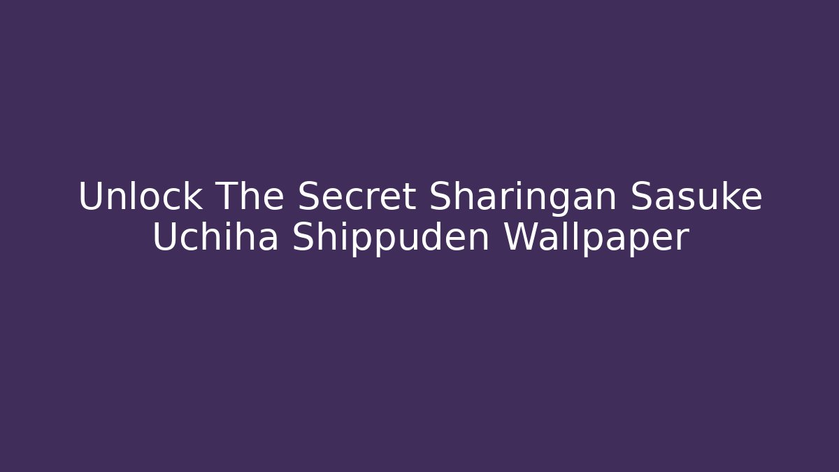 Unlock The Secret Sharingan Sasuke Uchiha Shippuden Wallpaper