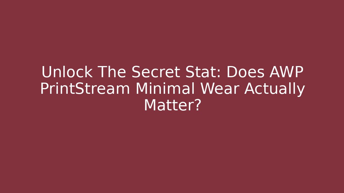Unlock The Secret Stat: Does AWP PrintStream Minimal Wear Actually Matter?