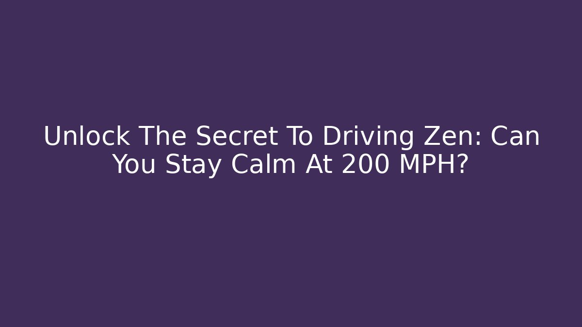Unlock The Secret To Driving Zen: Can You Stay Calm At 200 MPH?