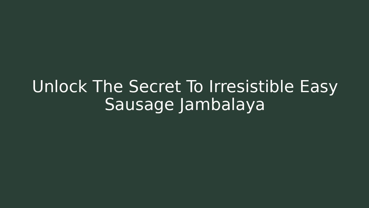 Unlock The Secret To Irresistible Easy Sausage Jambalaya