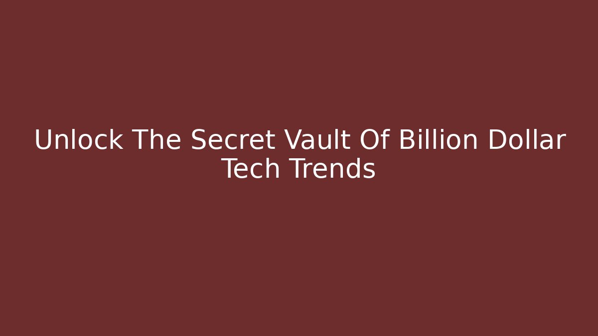 Unlock The Secret Vault Of Billion Dollar Tech Trends