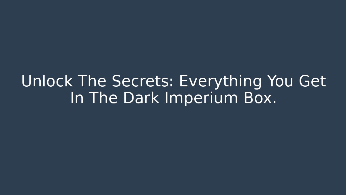 Unlock The Secrets: Everything You Get In The Dark Imperium Box.