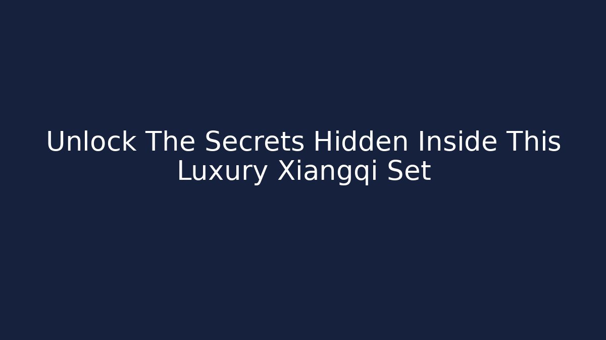 Unlock The Secrets Hidden Inside This Luxury Xiangqi Set - Andrea Zevedo