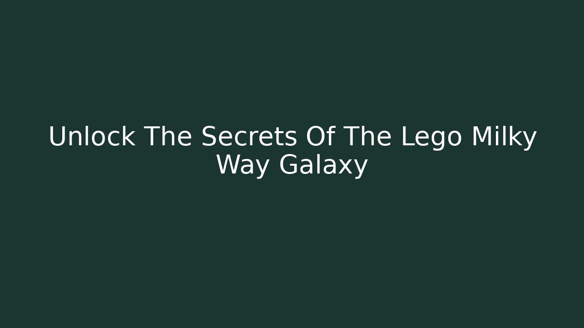 Unlock The Secrets Of The Lego Milky Way Galaxy