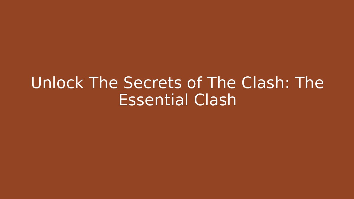 Unlock The Secrets of The Clash: The Essential Clash