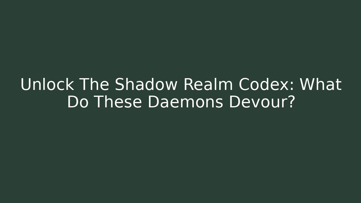 Unlock The Shadow Realm Codex: What Do These Daemons Devour?