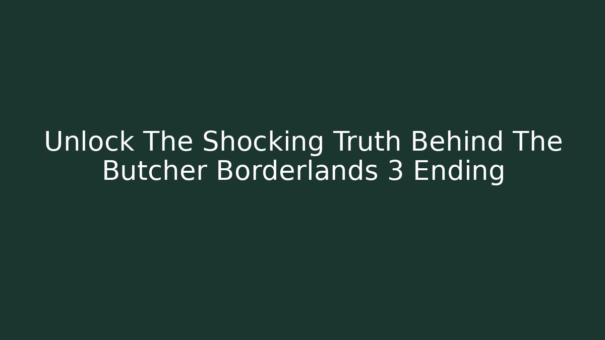 Unlock The Shocking Truth Behind The Butcher Borderlands 3 Ending