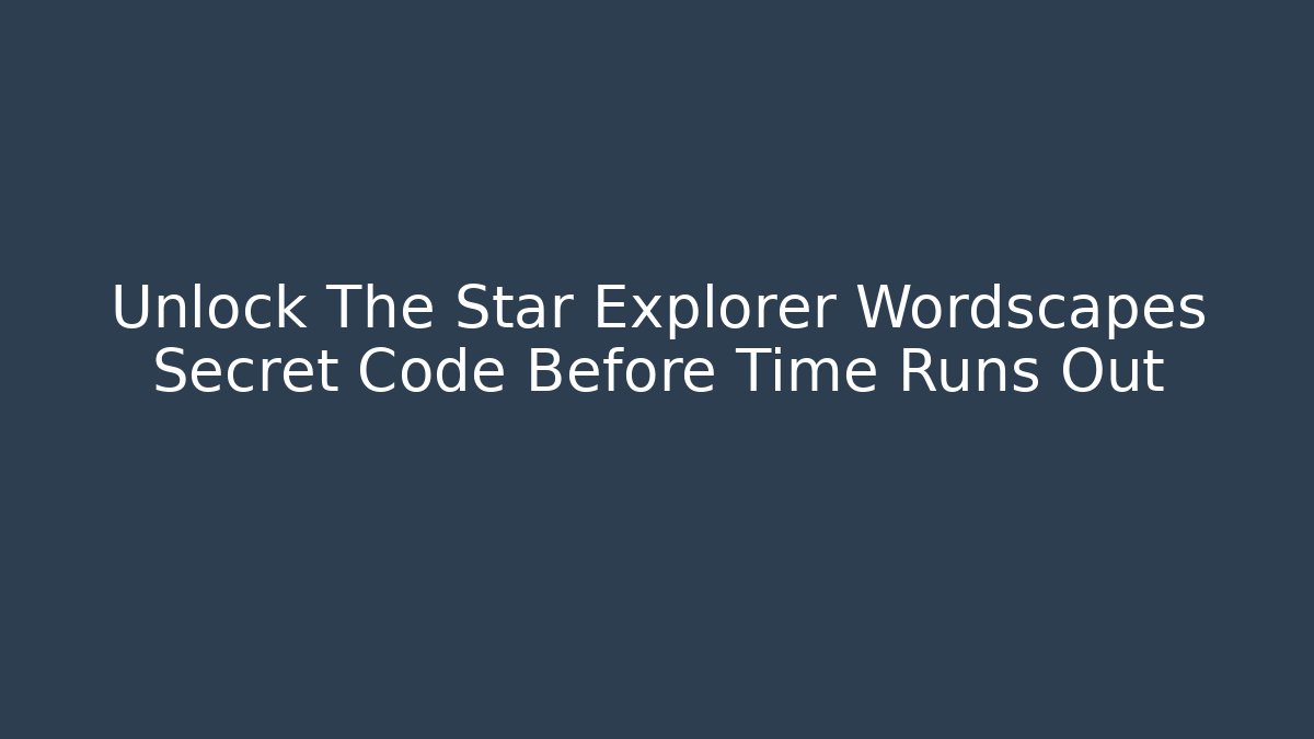 Unlock The Star Explorer Wordscapes Secret Code Before Time Runs Out