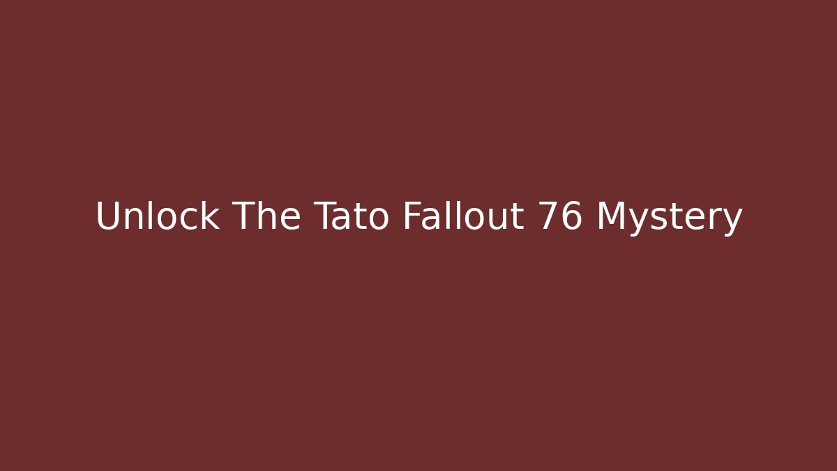 Unlock The Tato Fallout 76 Mystery