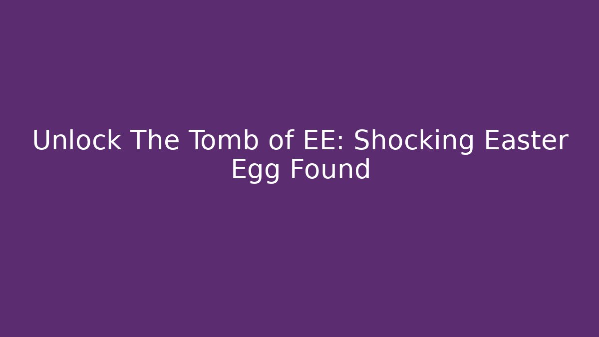 Unlock The Tomb of EE: Shocking Easter Egg Found