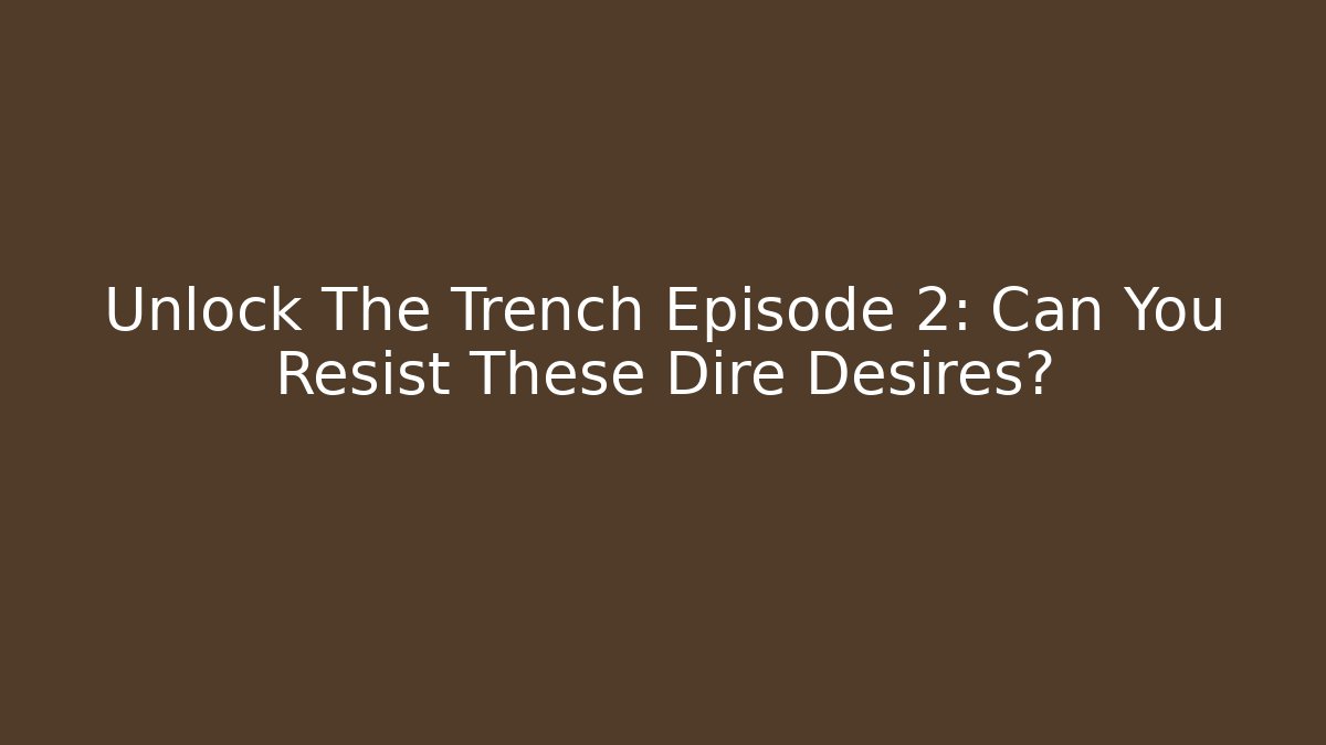 Unlock The Trench Episode 2: Can You Resist These Dire Desires?
