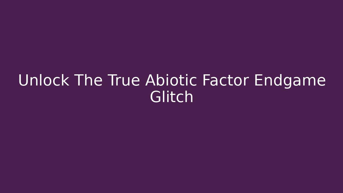 Unlock The True Abiotic Factor Endgame Glitch