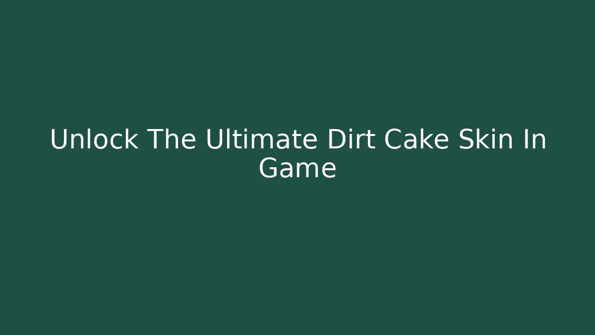 Unlock The Ultimate Dirt Cake Skin In Game