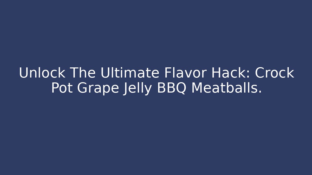Unlock The Ultimate Flavor Hack: Crock Pot Grape Jelly BBQ Meatballs.