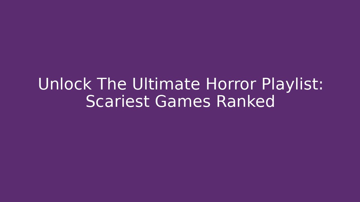 Unlock The Ultimate Horror Playlist: Scariest Games Ranked
