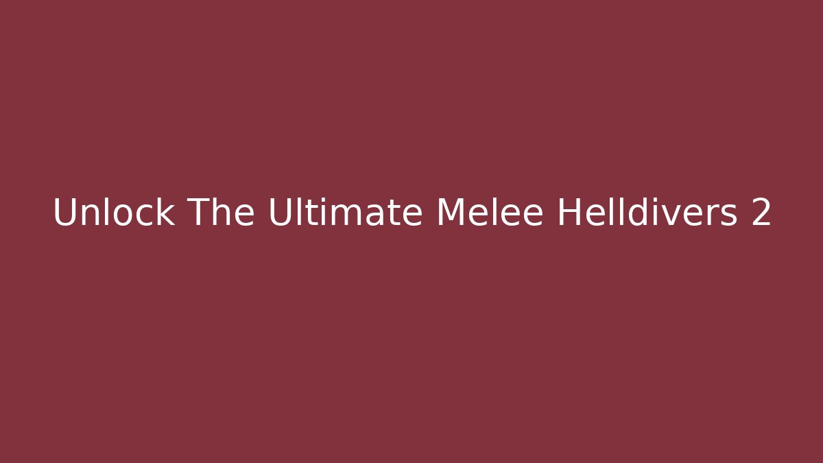 Unlock The Ultimate Melee Helldivers 2