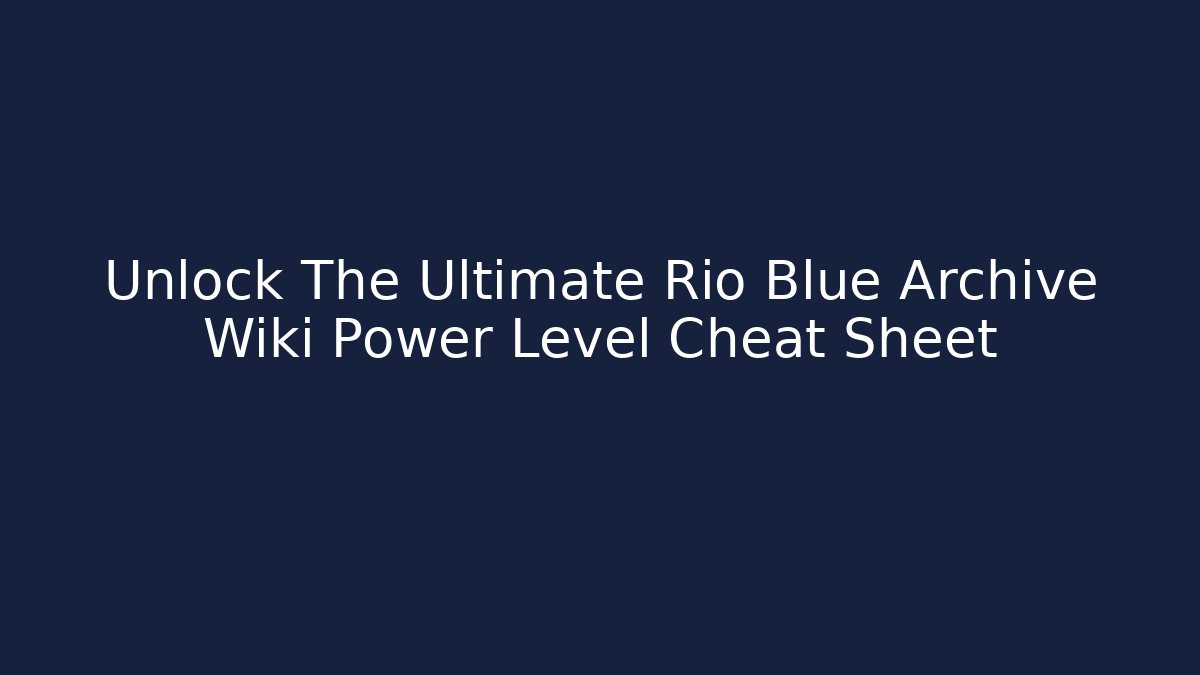 Unlock The Ultimate Rio Blue Archive Wiki Power Level Cheat Sheet