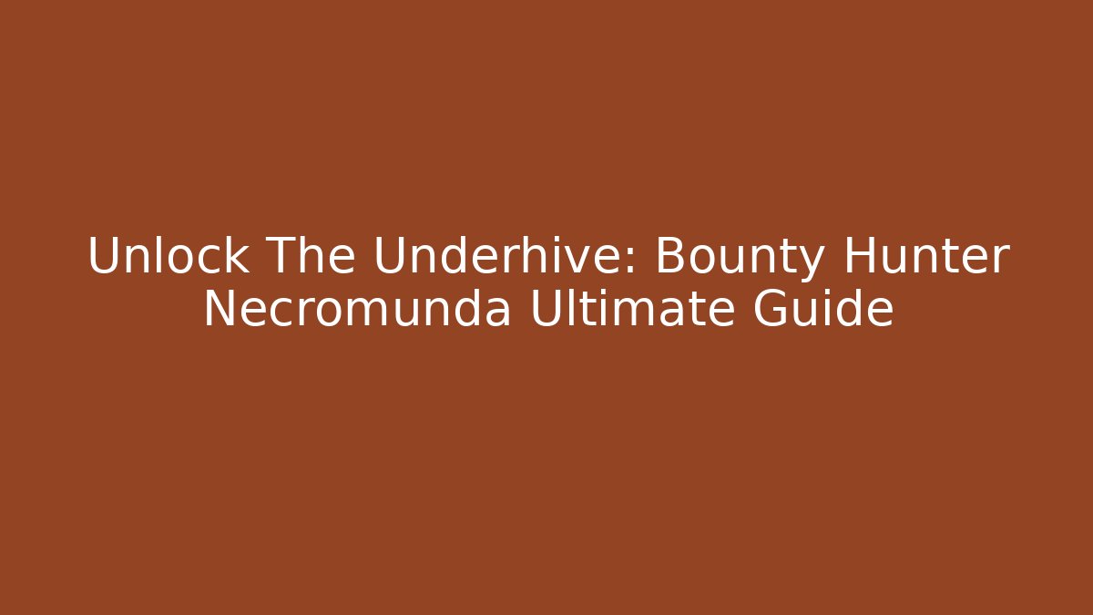 Unlock The Underhive: Bounty Hunter Necromunda Ultimate Guide