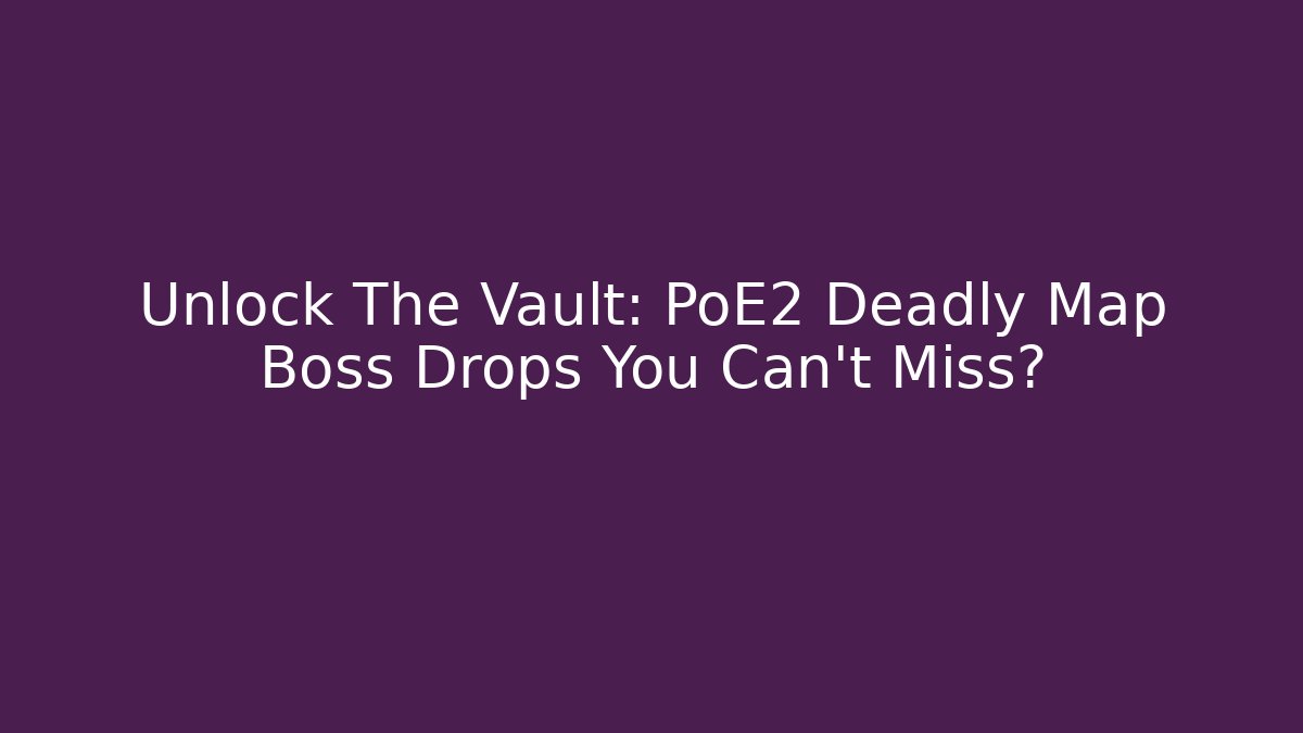 Unlock The Vault: PoE2 Deadly Map Boss Drops You Can't Miss?