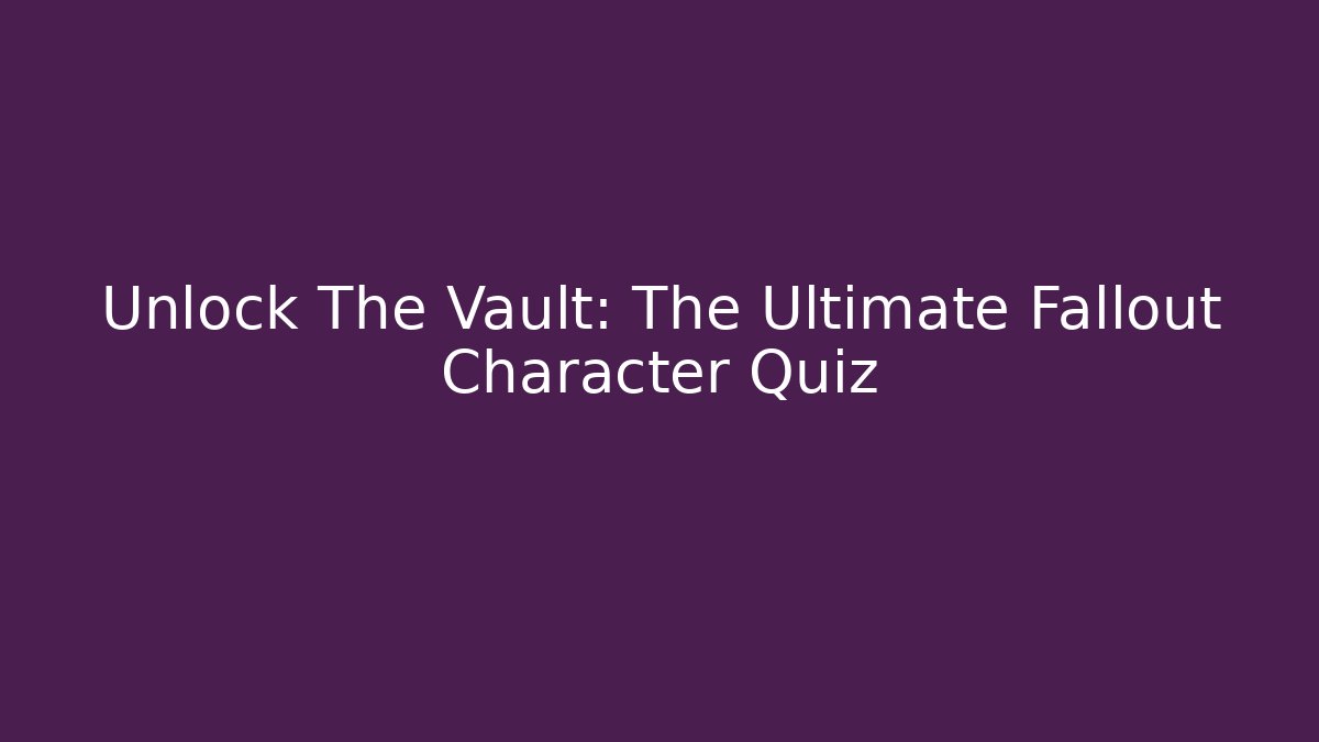 Unlock The Vault: The Ultimate Fallout Character Quiz