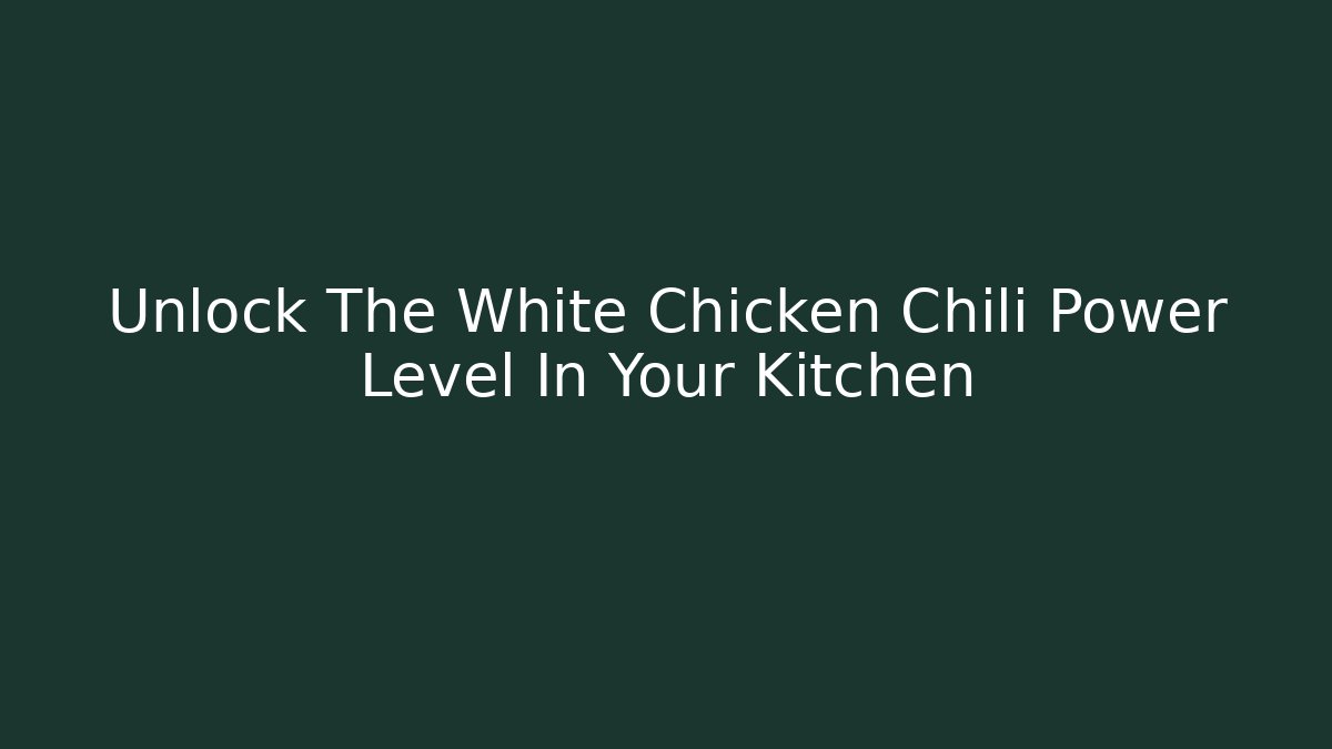Unlock The White Chicken Chili Power Level In Your Kitchen
