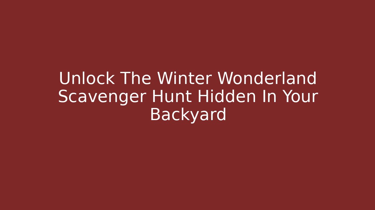 Unlock The Winter Wonderland Scavenger Hunt Hidden In Your Backyard