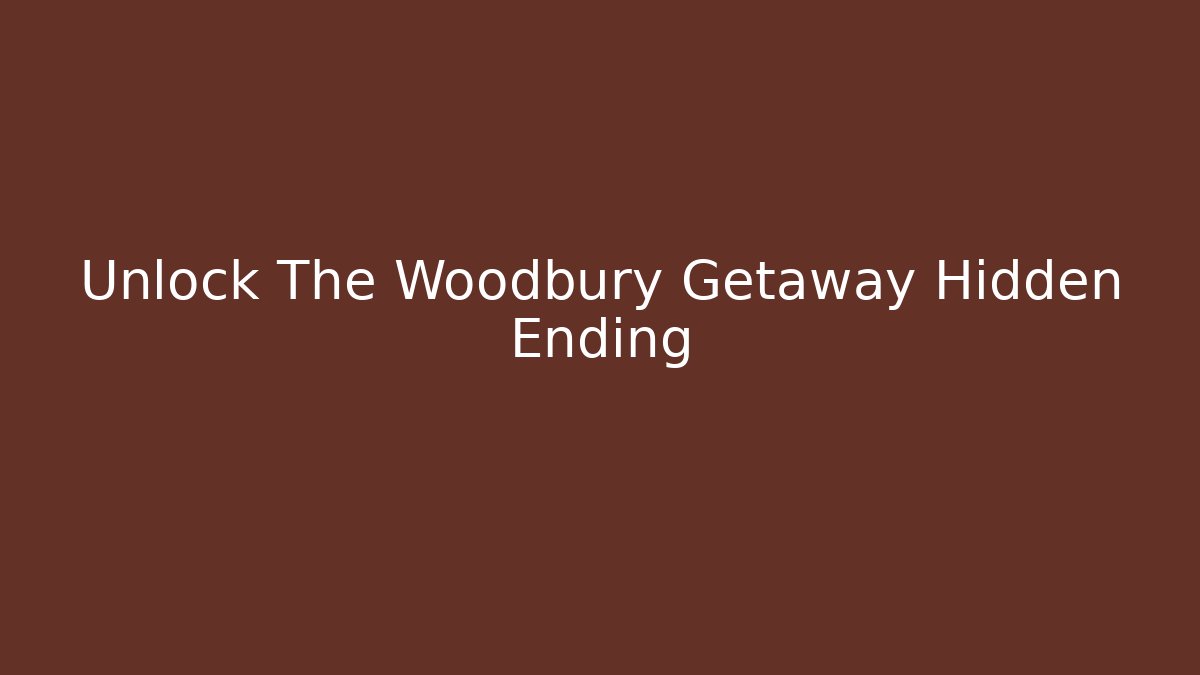 Unlock The Woodbury Getaway Hidden Ending