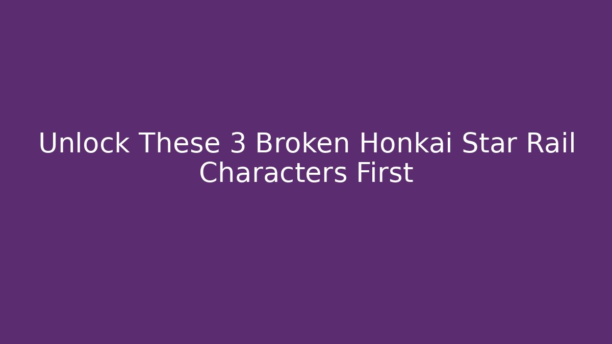 Unlock These 3 Broken Honkai Star Rail Characters First