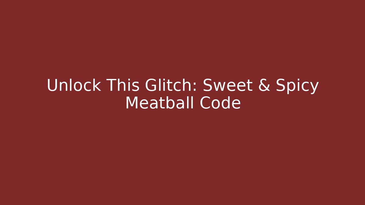 Unlock This Glitch: Sweet & Spicy Meatball Code