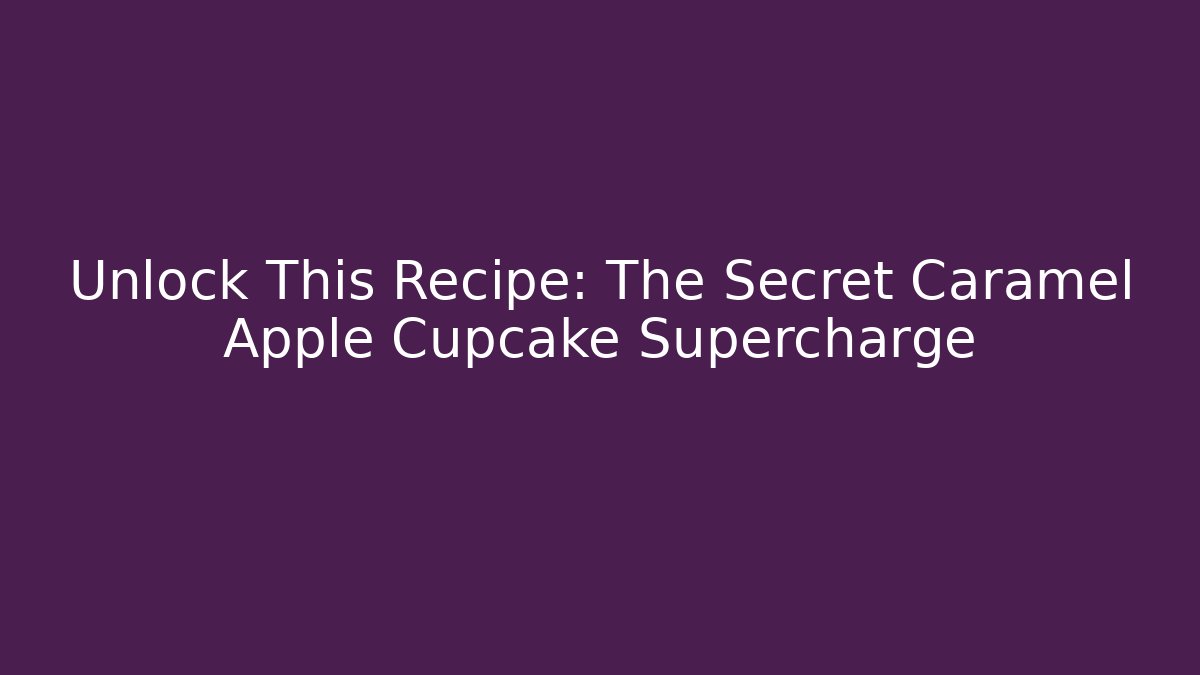 Unlock This Recipe: The Secret Caramel Apple Cupcake Supercharge