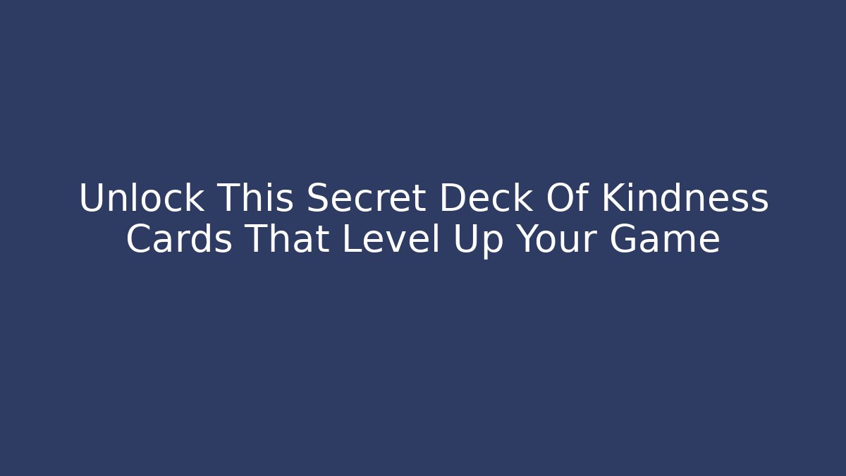 Unlock This Secret Deck Of Kindness Cards That Level Up Your Game