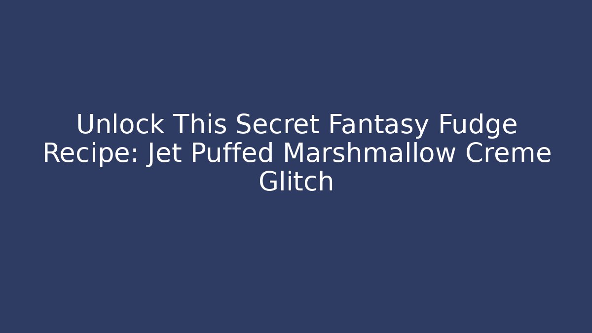 Unlock This Secret Fantasy Fudge Recipe: Jet Puffed Marshmallow Creme Glitch