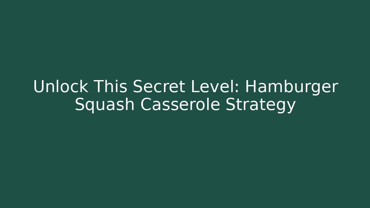 Unlock This Secret Level: Hamburger Squash Casserole Strategy