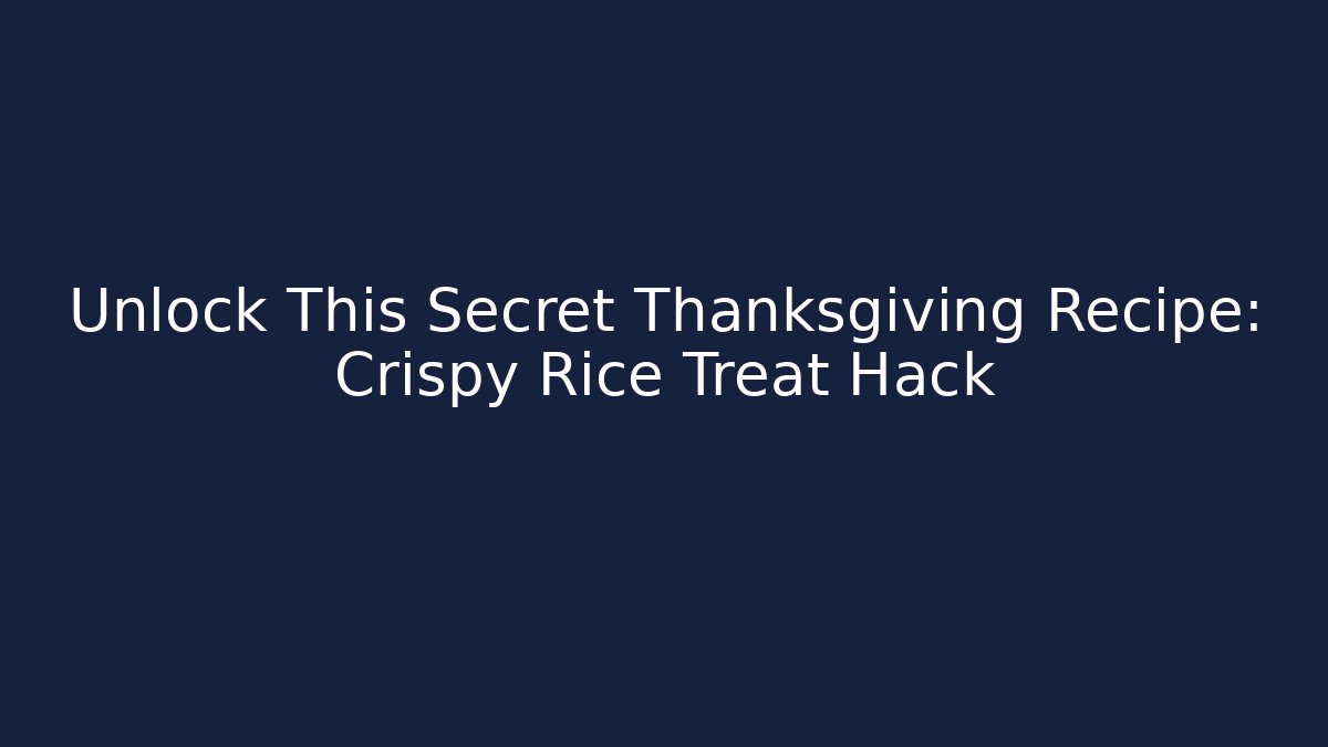 Unlock This Secret Thanksgiving Recipe: Crispy Rice Treat Hack